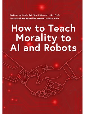 cover image of How to Teach Morality to AI and Robots（東大教授が挑むAIに「善悪の判断」を教える方法 「人を殺してはいけない」は"いつも正しい"か? 英語版）